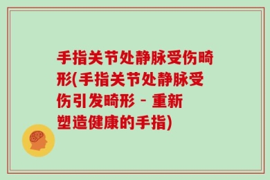 手指关节处静脉受伤畸形(手指关节处静脉受伤引发畸形 - 重新塑造健康的手指)