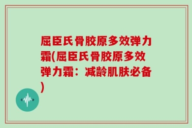 屈臣氏骨胶原多效弹力霜(屈臣氏骨胶原多效弹力霜：减龄肌肤必备)