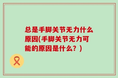总是手脚关节无力什么原因(手脚关节无力可能的原因是什么？)