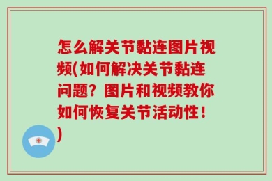怎么解关节黏连图片视频(如何解决关节黏连问题？图片和视频教你如何恢复关节活动性！)