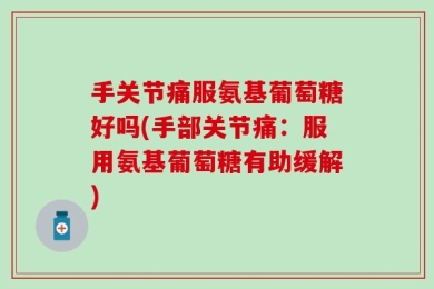 手关节痛服氨基葡萄糖好吗(手部关节痛：服用氨基葡萄糖有助缓解)