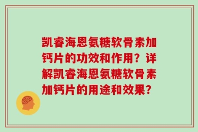 凯睿海恩氨糖软骨素加钙片的功效和作用？详解凯睿海恩氨糖软骨素加钙片的用途和效果？