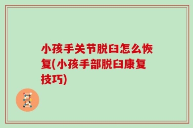 小孩手关节脱臼怎么恢复(小孩手部脱臼康复技巧)