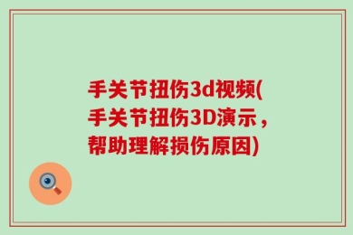 手关节扭伤3d视频(手关节扭伤3D演示，帮助理解损伤原因)