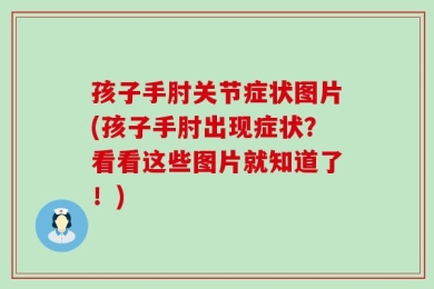 孩子手肘关节症状图片(孩子手肘出现症状？看看这些图片就知道了！)
