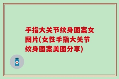 手指大关节纹身图案女图片(女性手指大关节纹身图案美图分享)