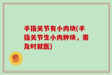 手指关节有小肉块(手指关节生小肉肿块，需及时就医)