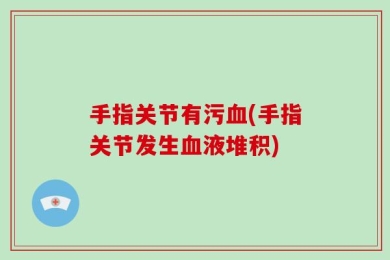 手指关节有污血(手指关节发生血液堆积)