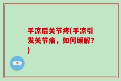 手凉后关节疼(手凉引发关节痛，如何缓解？)