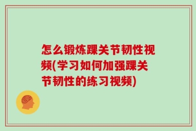 怎么锻炼踝关节韧性视频(学习如何加强踝关节韧性的练习视频)