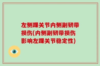 左侧踝关节内侧副韧带损伤(内侧副韧带损伤影响左踝关节稳定性)
