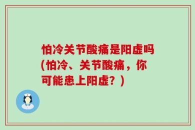 怕冷关节酸痛是阳虚吗(怕冷、关节酸痛，你可能患上阳虚？)