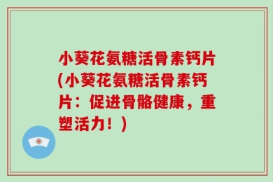 小葵花氨糖活骨素钙片(小葵花氨糖活骨素钙片：促进骨骼健康，重塑活力！)