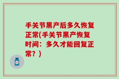 手关节黑产后多久恢复正常(手关节黑产恢复时间：多久才能回复正常？)
