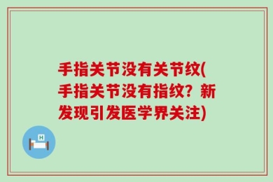 手指关节没有关节纹(手指关节没有指纹？新发现引发医学界关注)