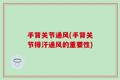 手背关节通风(手背关节排汗通风的重要性)