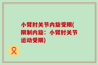 小臂肘关节内旋受限(限制内旋：小臂肘关节运动受限)