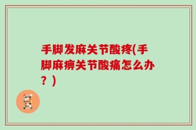 手脚发麻关节酸疼(手脚麻痹关节酸痛怎么办？)