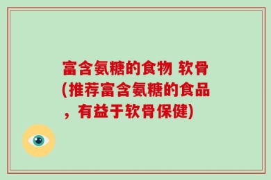 富含氨糖的食物 软骨(推荐富含氨糖的食品，有益于软骨保健)