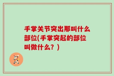 手掌关节突出那叫什么部位(手掌突起的部位叫做什么？)
