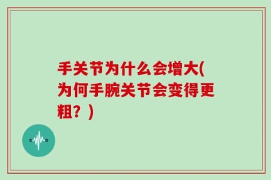 手关节为什么会增大(为何手腕关节会变得更粗？)