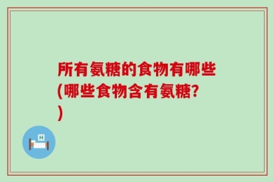 所有氨糖的食物有哪些(哪些食物含有氨糖？)