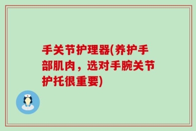 手关节护理器(养护手部肌肉，选对手腕关节护托很重要)