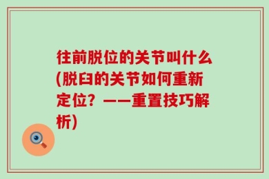 往前脱位的关节叫什么(脱臼的关节如何重新定位？——重置技巧解析)