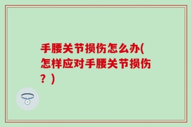 手腰关节损伤怎么办(怎样应对手腰关节损伤？)