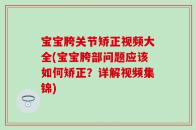宝宝胯关节矫正视频大全(宝宝胯部问题应该如何矫正？详解视频集锦)