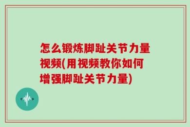 怎么锻炼脚趾关节力量视频(用视频教你如何增强脚趾关节力量)