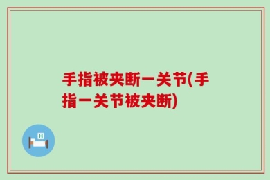 手指被夹断一关节(手指一关节被夹断)