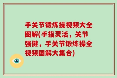 手关节锻炼操视频大全图解(手指灵活，关节强健，手关节锻炼操全视频图解大集合)