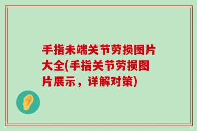 手指未端关节劳损图片大全(手指关节劳损图片展示，详解对策)