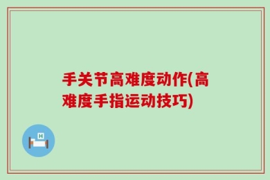 手关节高难度动作(高难度手指运动技巧)