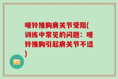 哑铃推胸肩关节受阻(训练中常见的问题：哑铃推胸引起肩关节不适)