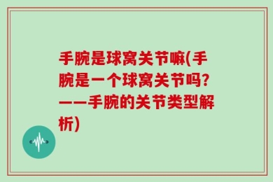 手腕是球窝关节嘛(手腕是一个球窝关节吗？——手腕的关节类型解析)