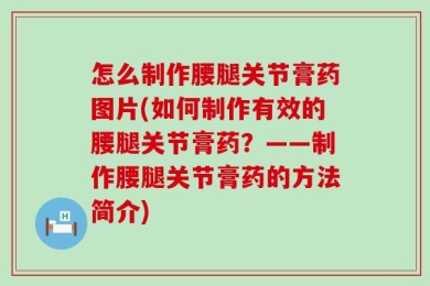 怎么制作腰腿关节膏药图片(如何制作有效的腰腿关节膏药？——制作腰腿关节膏药的方法简介)