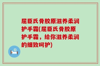 屈臣氏骨胶原滋养柔润护手霜(屈臣氏骨胶原护手霜，给你滋养柔润的细致呵护)