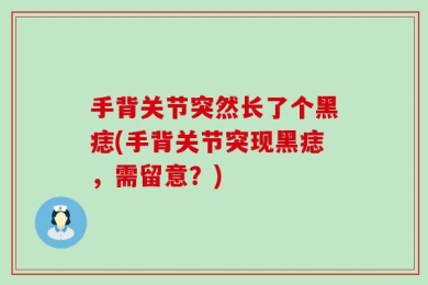 手背关节突然长了个黑痣(手背关节突现黑痣，需留意？)