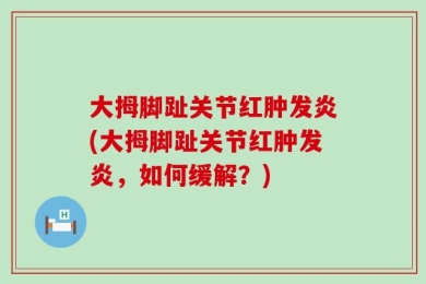 大拇脚趾关节红肿发炎(大拇脚趾关节红肿发炎，如何缓解？)