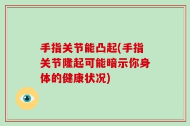 手指关节能凸起(手指关节隆起可能暗示你身体的健康状况)