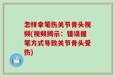 怎样拿笔伤关节骨头视频(视频揭示：错误握笔方式导致关节骨头受伤)