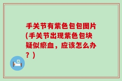 手关节有紫色包包图片(手关节出现紫色包块疑似瘀血，应该怎么办？)
