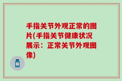 手指关节外观正常的图片(手指关节健康状况展示：正常关节外观图像)