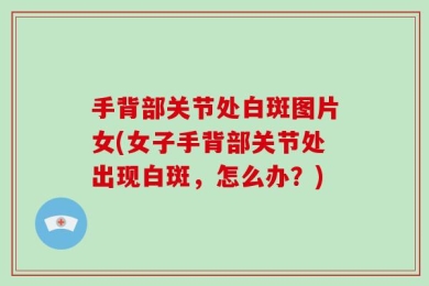 手背部关节处白斑图片女(女子手背部关节处出现白斑，怎么办？)