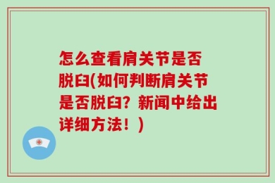 怎么查看肩关节是否 脱臼(如何判断肩关节是否脱臼？新闻中给出详细方法！)