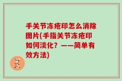手关节冻疮印怎么消除图片(手指关节冻疮印如何淡化？——简单有效方法)