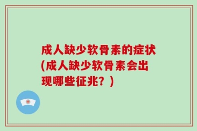 成人缺少软骨素的症状(成人缺少软骨素会出现哪些征兆？)