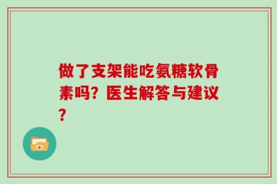 做了支架能吃氨糖软骨素吗？医生解答与建议？